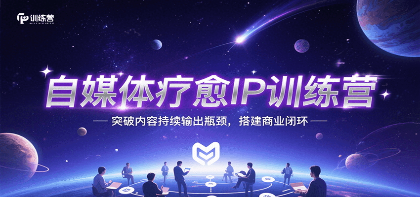 自媒体疗愈IP训练营，突破内容持续输出瓶颈，搭建商业闭环-轻创终点站