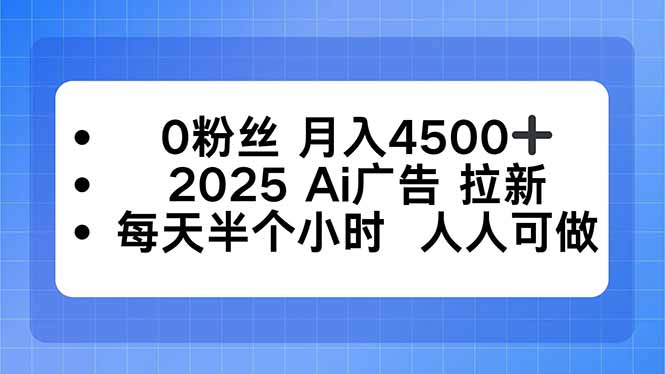 0粉丝 月入4500+，2025AI广告拉新，每天半个小时 人人可做-轻创终点站