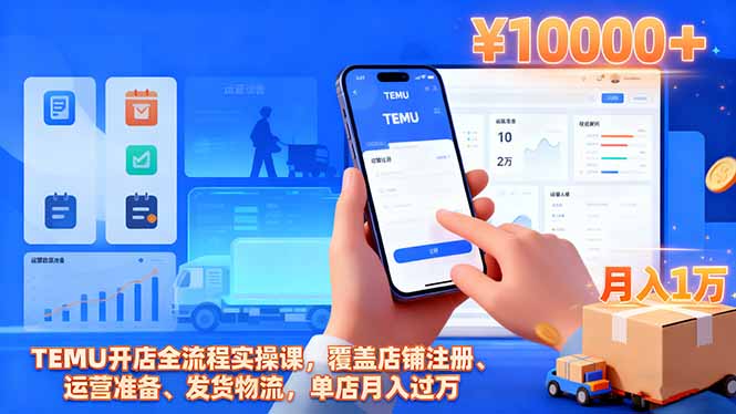 TEMU开店全流程实操课，覆盖店铺注册、运营准备、发货物流，单店月入过万-轻创终点站