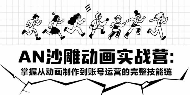 AN沙雕动画实战营：掌握从动画制作到账号运营的完整技能链-轻创终点站