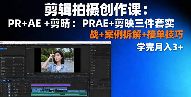 剪辑拍摄创作课：PR+AE+剪映三件套实战+案例拆解+接单技巧，学完月入3+-轻创终点站