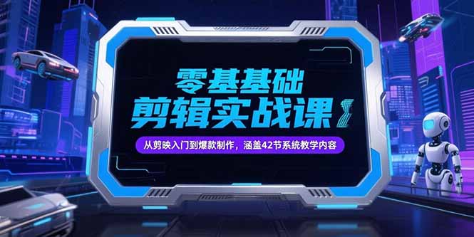 零基础抖音剪辑实战课，从剪映入门到爆款制作，涵盖42节系统教学内容-轻创终点站