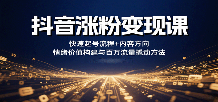 抖音涨粉变现课，快速起号流程+内容方向+情绪价值构建与百万流量撬动方法-轻创终点站