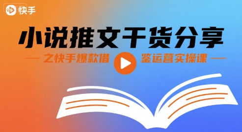 小说推文干货分享之快手爆款借鉴运营实操课-轻创终点站