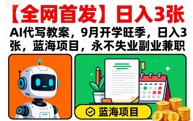 【全网首发】AI代写教案，9月开学旺季，日入3张，蓝海项目，永不失业副业兼职-轻创终点站
