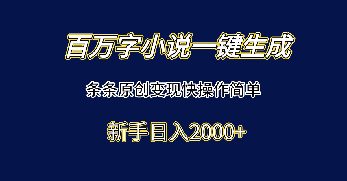 百万字小说一键生成，条条原创变现快操作简单新手日入2000+-轻创终点站