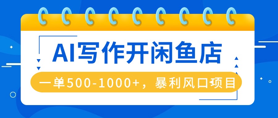 AI写作开闲鱼店，一单500-1000+，暴利风口项目，永不失业副业兼职-轻创终点站