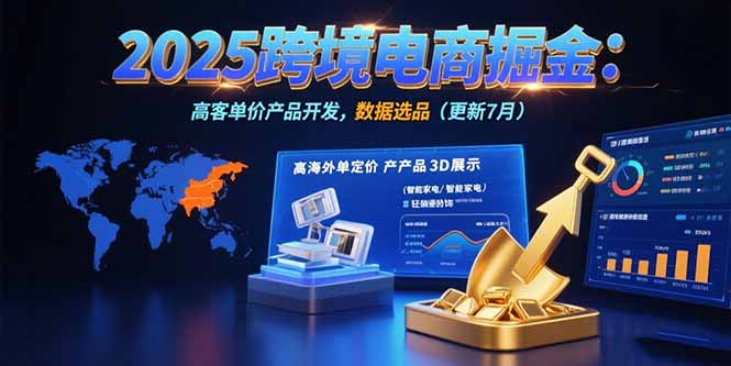 2025跨境电商掘金：蓝海市场定位，高客单价产品开发，数据选品(更新7月-轻创终点站