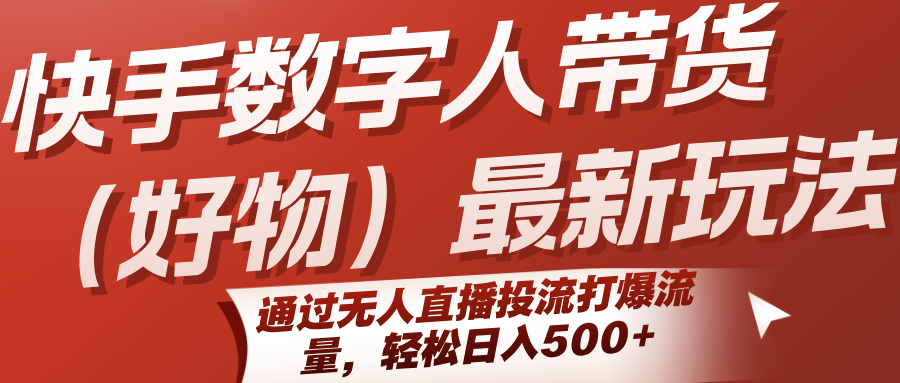 快手数字人带货(好物)最新玩法，通过无人直播投流打爆流量，轻松日入500+-轻创终点站