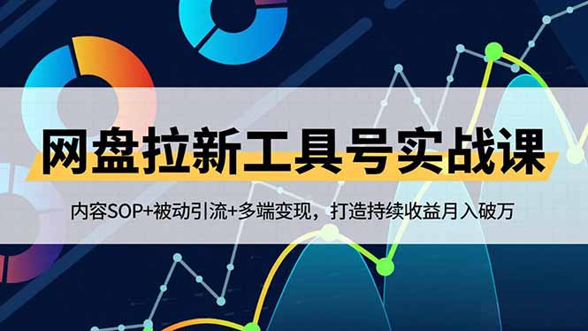 网盘拉新工具号实战课，内容SOP+被动引流+多端变现，打造持续收益月入破万-轻创终点站