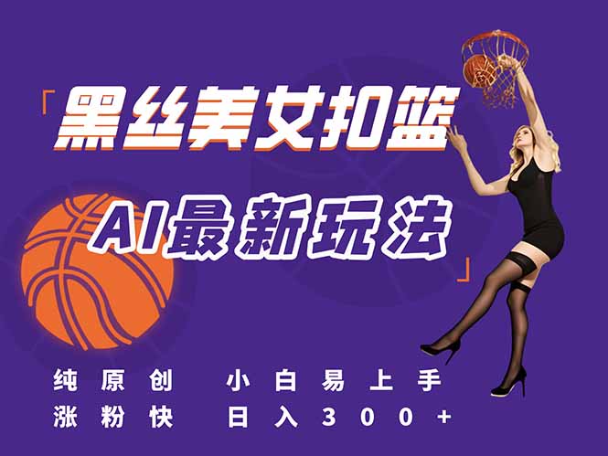 最新AI生成美女扣篮视频，纯原创，小白轻松上手掌握流量秘籍，日入300+-轻创终点站