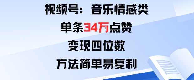 视频号分成计划新玩法：音乐情感类单条34W点赞，变现四位数，方法简单易复制-轻创终点站
