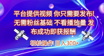 平台提供视频，你只需要发布， 无需粉丝基础，不看播放量，发布成功即获报酬，日入3张【揭秘】-轻创终点站