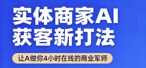 实体商家AI获客新打法【2025年9月】​让AI做你24小时在线的商业军师，效率开挂，甩开盲目摸索-轻创终点站