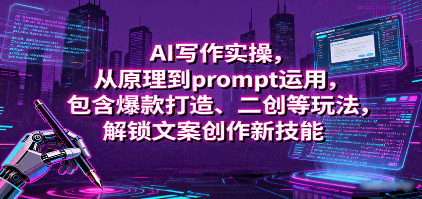AI写作实操，从原理到prompt运用，包含爆款打造、二创等玩法，解锁文案创作新技能-轻创终点站