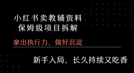 小红书卖小学教辅资料  保姆级项目拆解  1次课程彻底讲清楚!-轻创终点站