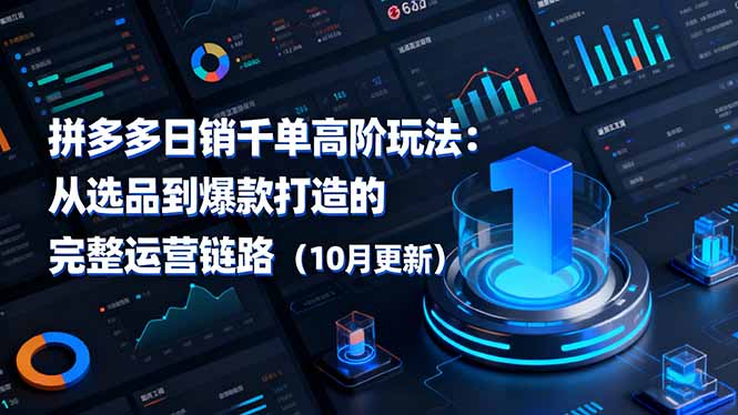 拼多多日销千单高阶玩法：从选品到爆款打造的完整运营链路(10月更新-轻创终点站