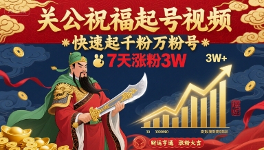 关公祝福起号视频，快速起千粉万粉号，7天涨粉3W-轻创终点站