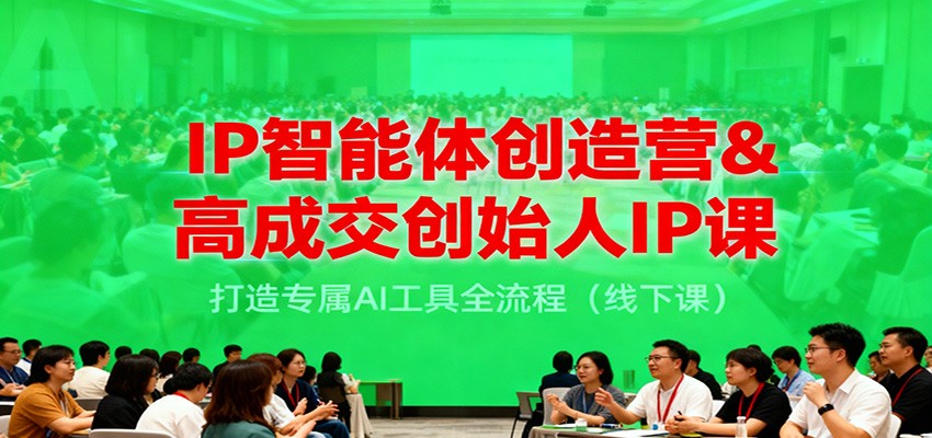 IP智能体创造营&高成交创始人IP课,打造专属AI工具全流程(线下课)-轻创终点站