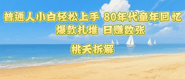 普通人小白轻松上手 80年代童年回忆杀，爆款扎堆，日入数张-轻创终点站