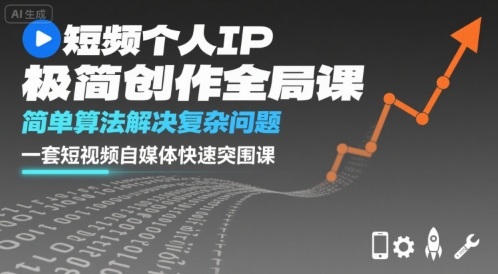 短视频个人IP极简创作全局课，简单算法解决复杂问题，一套短视频自媒体快速突围课-轻创终点站