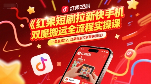 红果短剧拉新快手手机双魔法搬运全流程实操课，一单最高12，红果短剧拉新重磅回归-轻创终点站