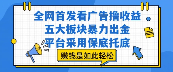 全网首发看广告撸收益，五大板块暴力出金，平台采用保底托底，挣钱是如此轻松作【揭秘】-轻创终点站