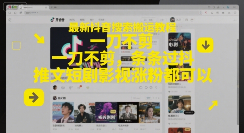 最新抖音搜索搬运教程，一刀不剪，条条过抖，推文短剧影视涨粉都可以-轻创终点站