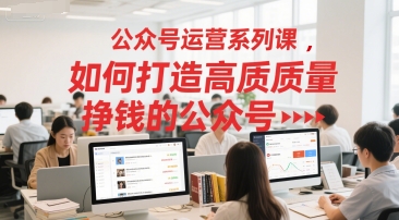 公众号运营系列课，如何打造高质量挣钱的公众号-轻创终点站