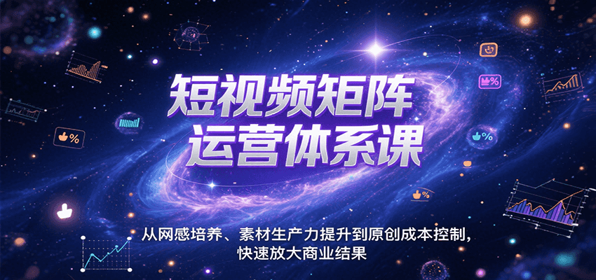 短视频矩阵运营体系课，从网感培养、素材生产力提升到原创成本控制，快速放大商业结果-轻创终点站