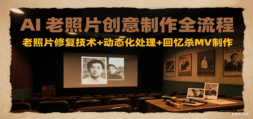 AI老照片创意制作全流程：老照片修复技术+动态化处理+回忆杀MV制作-轻创终点站
