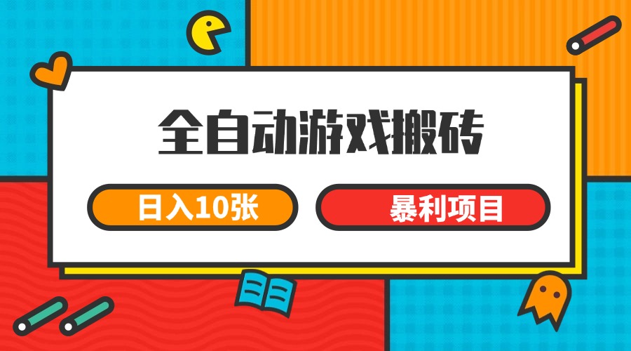 全自动游戏搬砖，日入10张 一个可以长期变现暴利项目-轻创终点站