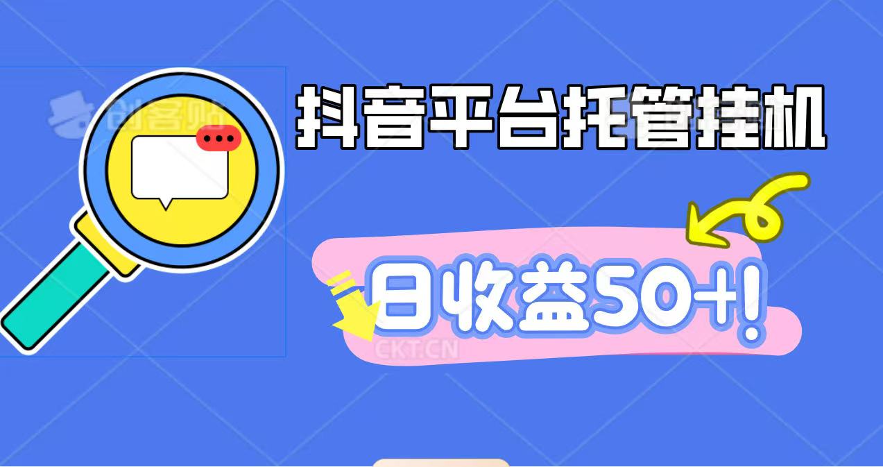 抖音平台托管挂机，打粉引流一条龙，包回收，仅需一部手机即可无限挂机，日收益50+-轻创终点站