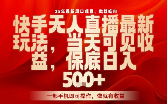25年最新风口项目，快手无人直播，当天做当天出收益，不违规，一部手机即可操作，保底日入5张+【揭秘】-轻创终点站