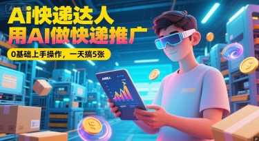 Ai快递达人，用AI做快递推广，0基础上手操作，一天搞5张-轻创终点站