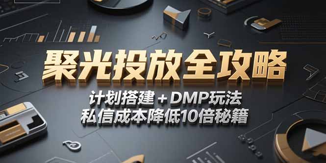 2025小红书聚光投放全攻略，计划搭建+DMP玩法，私信成本降低10倍秘籍-轻创终点站