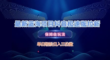 最新蓝海项目抖音极速版拉新，保姆级玩法，单日轻松日入三位数-轻创终点站