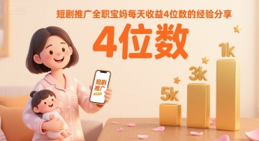 短剧推广全职宝妈每天收益4位数的经验分享-轻创终点站