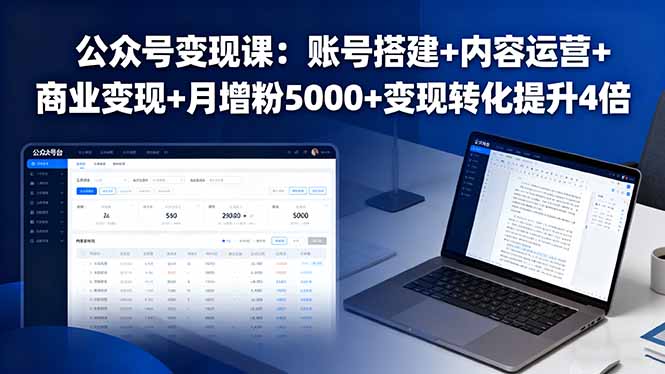 公众号变现课：账号搭建+内容运营+商业变现+月增粉5000+变现转化提升4倍-轻创终点站
