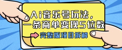 Ai音乐号玩法，多平台几十万粉，一条商单变现5位数，完整版项目拆解-轻创终点站