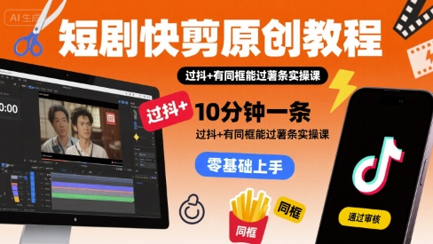 短剧快剪原创教程，10分钟一条，过抖+有同框能过薯条实操课-轻创终点站