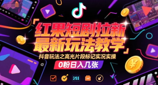 红果短剧拉新最新玩法教学，抖音玩法之高光片段标记实况实操，0粉日入几张-轻创终点站