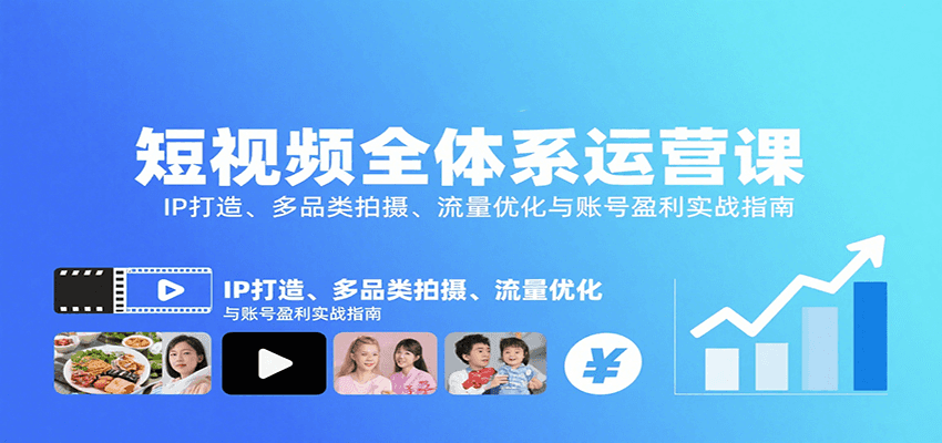 短视频全体系运营课：IP打造、多品类拍摄、流量优化与账号盈利实战指南-轻创终点站