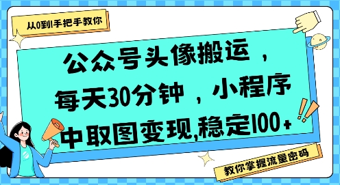 公众号头像搬运，每天30分钟，小程序中取图变现稳定100+-轻创终点站
