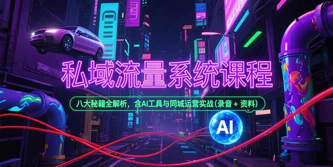 私域流量系统课程，八大秘籍全解析，含AI工具与同城运营实战(录音+资料-轻创终点站