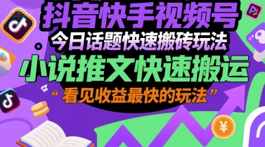 抖音快手视频号今日话题快速搬砖玩法，小说推文快速搬运，看见收益最快的玩法-轻创终点站