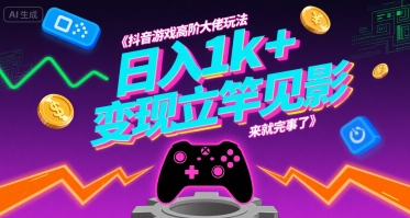 抖音游戏高阶大佬玩法，日入1k+，变现立竿见影，来就完事了【揭秘】-轻创终点站