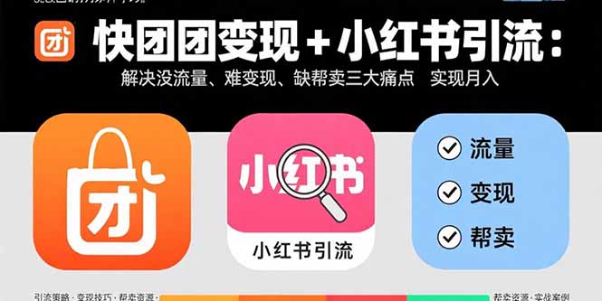 快团团变现+小红书引流：解决没流量、难变现、缺帮卖三大痛点 实现月入3w+-轻创终点站