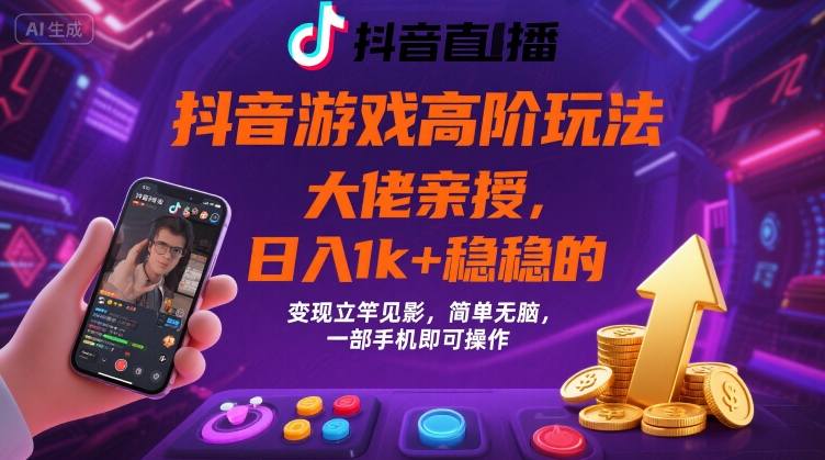 抖音游戏大佬高阶玩法，日入 1k + 稳稳的，变现立竿见影，简单无脑，一部手机即可操作【揭秘】-轻创终点站