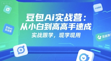 豆包Ai实战营：从小白到高手速成，实战跟学，现学现用-轻创终点站